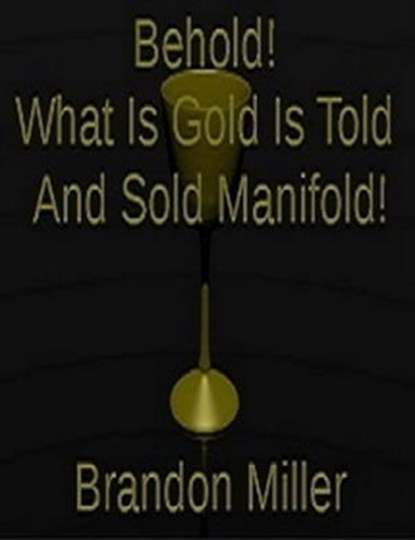 Behold! What Is Gold Is Told And Sold Manifold!, Brandon MIller - Ebook - 9780463954454
