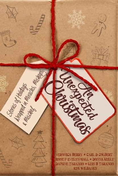An Unexpected Christmas: Stories of Holidays Wrapped in Miracles, Mishaps, and Mischief, Daphne Tarango ; Veronica Berry ; Carl Colbert ; Rose P. Evelyn-Hall ; Donna Kelly ; Luis Tarango ; Kim Wilbanks ; Sarah Farnsworth ; Amberlyn Dwinnell - Ebook - 9780463961308