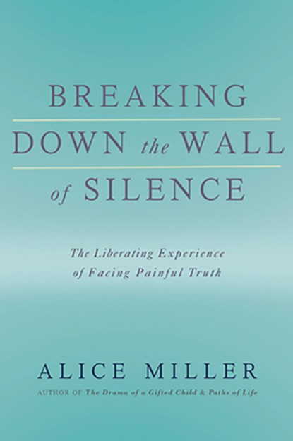 Breaking Down the Wall of Silence: The Liberating Experience of Facing Painful Truth, Alice Miller - Paperback - 9780465015047