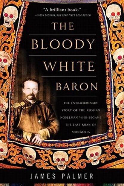 The Bloody White Baron: The Extraordinary Story of the Russian Nobleman Who Became the Last Khan of Mongolia, James Palmer - Paperback - 9780465022076