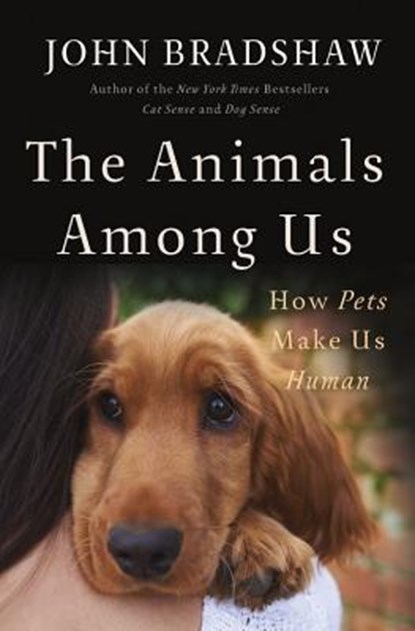 The Animals Among Us: How Pets Make Us Human, John Bradshaw - Gebonden - 9780465064816