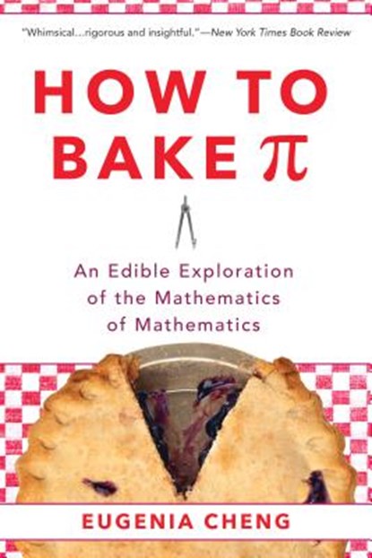 How to Bake Pi: An Edible Exploration of the Mathematics of Mathematics, Eugenia Cheng - Paperback - 9780465097678