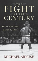 The Fight of the Century: Ali vs. Frazier March 8, 1971 - Michael Arkush - 9780470056424
