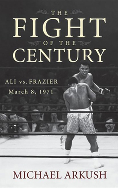 The Fight of the Century: Ali vs. Frazier March 8, 1971, Michael Arkush - Gebonden - 9780470056424
