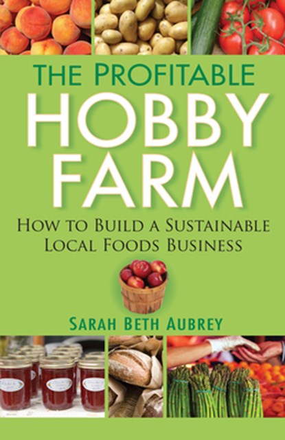The Profitable Hobby Farm: How to Build a Sustainable Local Foods Business, Sarah Beth Aubrey - Paperback - 9780470432099