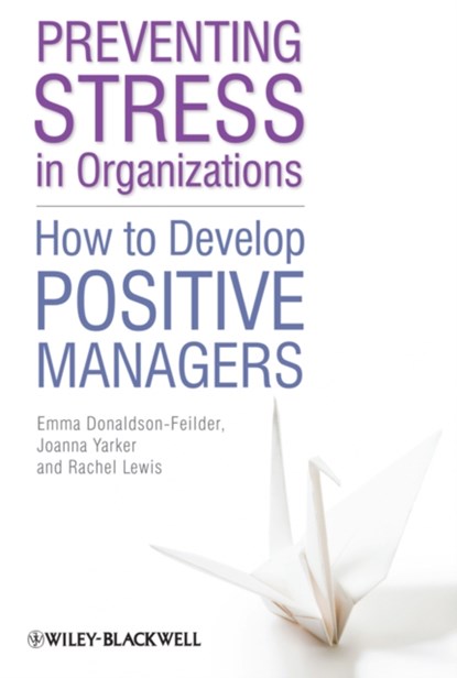 Preventing Stress in Organizations, EMMA (AFFINITY HEALTH AT WORK) DONALDSON-FEILDER ; RACHEL (LONDON METROPOLITAN UNIVERSITY,  UK) Lewis ; Joanna (Goldsmiths, University of London, UK) Yarker - Paperback - 9780470665534
