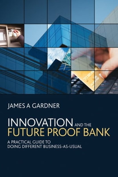Innovation and the Future Proof Bank, James A Gardner - Ebook - 9780470685211
