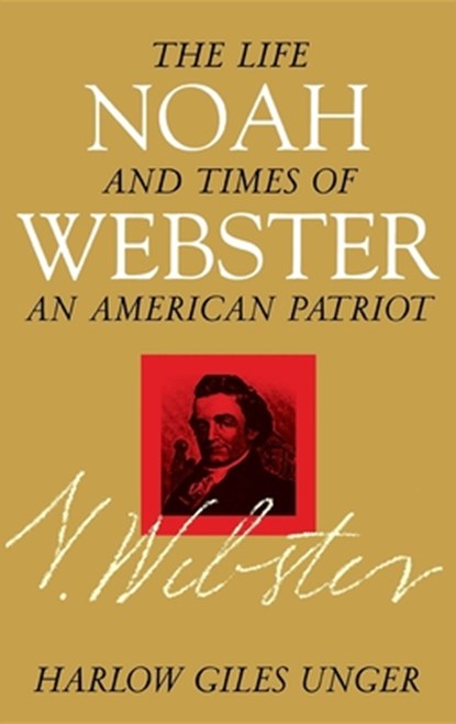 Noah Webster: The Life and Times of an American Patriot, Harlow Giles Unger - Gebonden - 9780471184553