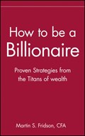 How to be a Billionaire | Martin S. Fridson | 