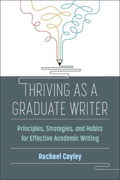 Thriving as a Graduate Writer: Principles, Strategies, and Habits for Effective Academic Writing, Rachael Cayley - Paperback - 9780472039128