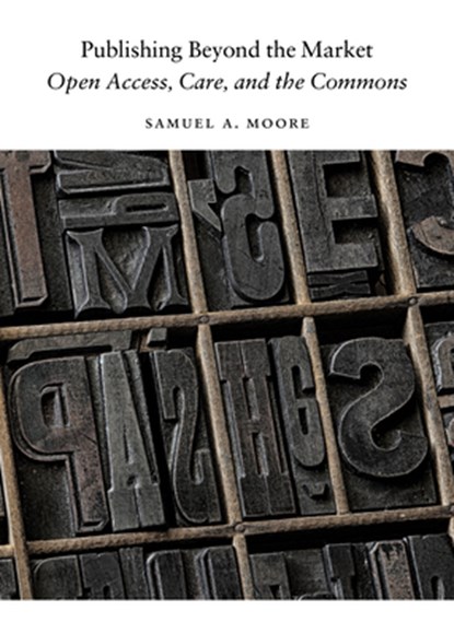 Publishing Beyond the Market: Open Access, Care, and the Commons, Samuel a. Moore - Paperback - 9780472057634