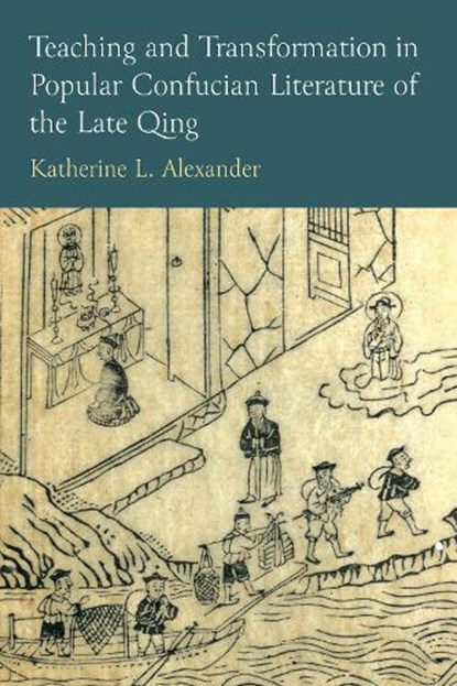 Teaching and Transformation in Popular Confucian Literature of the Late Qing, Katherine L Alexander - Gebonden - 9780472077588