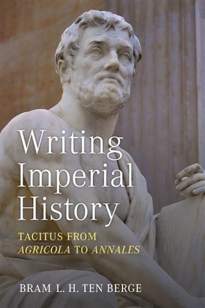 Writing Imperial History: Tacitus from Agricola to Annales, Bram L. H. Ten Berge - Gebonden - 9780472133437