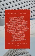 Education and Development: Alternatives to Neoliberalism - A New Paradigm, Exploring Radical Openness, the Role of the Commons, and the P2P Foundation as an Alternative Discourse to Modernisation. | William Van Zyl | 