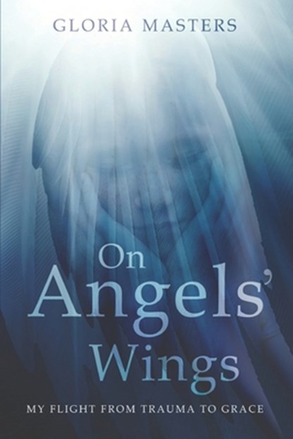 On Angels' Wings: My flight from trauma to grace, Gloria Masters - Paperback - 9780473548087