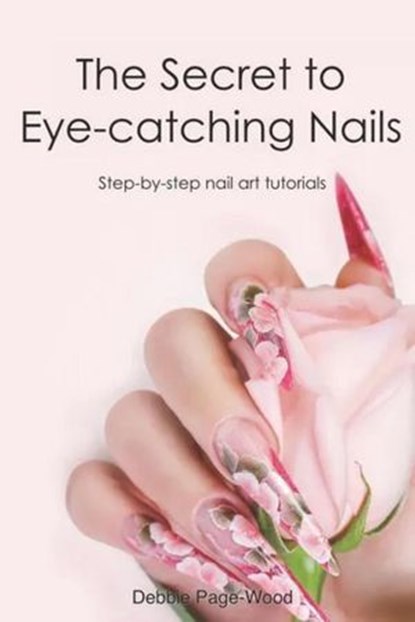 The Secret to Eye-catching Nails, Debbie Page-Wood - Ebook - 9780473671945