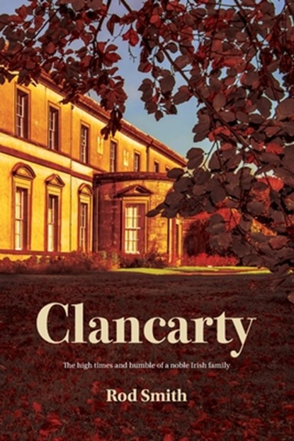 Clancarty: The high times and humble of a noble Irish family, Rod Smith - Paperback - 9780473708634
