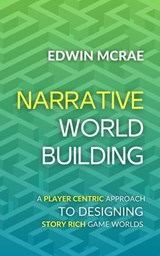 Narrative Worldbuilding: A Player Centric Approach to Designing Story Rich Game Worlds - Edwin McRae - 9780473710477
