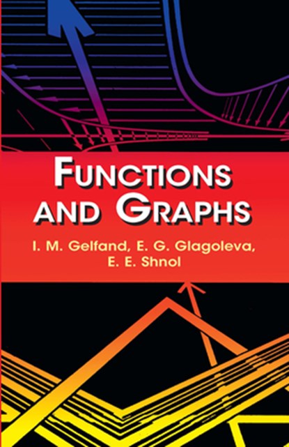 Functions and Graphs, I. M. Gelfand ; E. G. Glagoleva ; E. E. Shnol - Paperback - 9780486425641