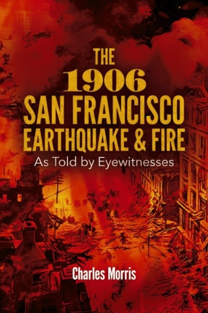 The 1906 San Francisco Earthquake and Fire: as Told by Eyewitnesses, Charles Morris - Paperback - 9780486802756