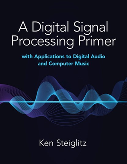 A Digital Signal Processing Primer: with Applications to Digital Audio and Computer Music, Kenneth Steiglitz - Paperback - 9780486845838