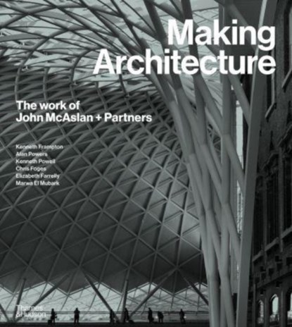 Making Architecture: The work of John McAslan + Partners, Kenneth Powell ; Kenneth Frampton ; Alan Powers ; Elizabeth Farrelly - Gebonden Gebonden - 9780500025024