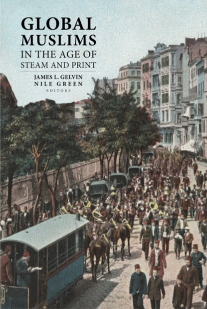 Global Muslims in the Age of Steam and Print, James L. Gelvin ; Nile Green - Paperback - 9780520275027