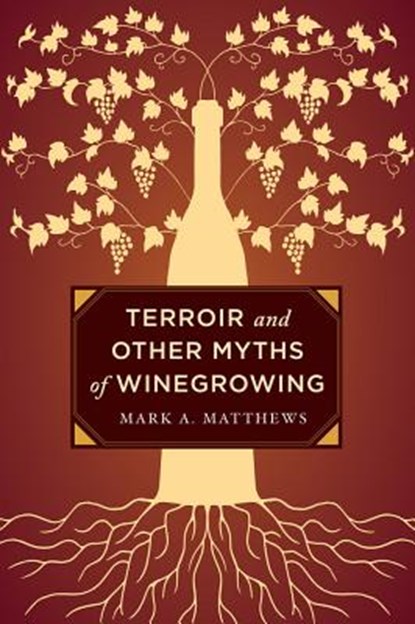 Terroir and Other Myths of Winegrowing, Mark A. Matthews - Gebonden - 9780520276956