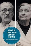 Aging in Twentieth-Century Britain | Charlotte Greenhalgh | 