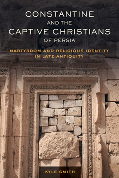 Constantine and the Captive Christians of Persia, Kyle Smith - Paperback - 9780520308398
