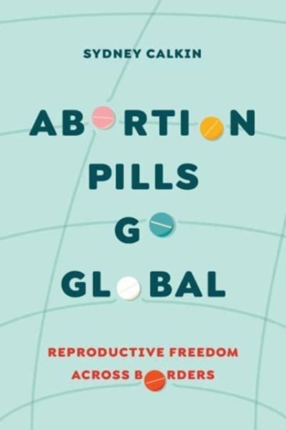 Abortion Pills Go Global, Dr. Sydney Calkin - Paperback - 9780520391987