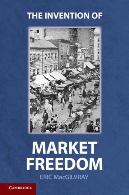 The Invention of Market Freedom, Eric  (Ohio State University) MacGilvray - Paperback - 9780521171892