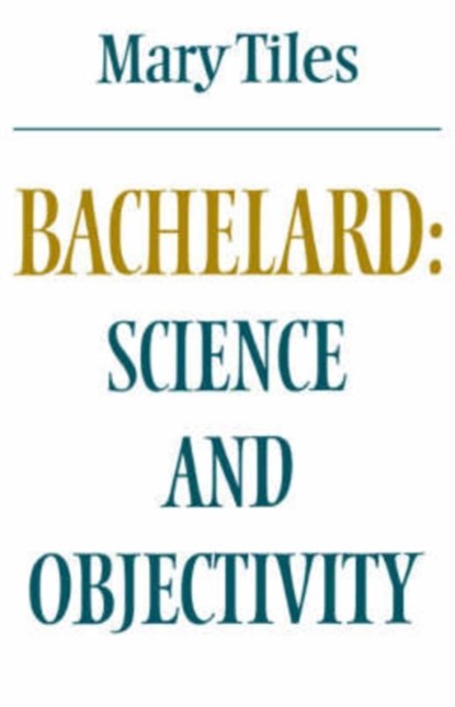 Bachelard: Science and Objectivity, Mary Tiles - Paperback - 9780521289733
