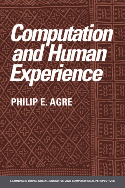 Computation and Human Experience, PHILIP E. (UNIVERSITY OF CALIFORNIA,  San Diego) Agre - Paperback - 9780521386036