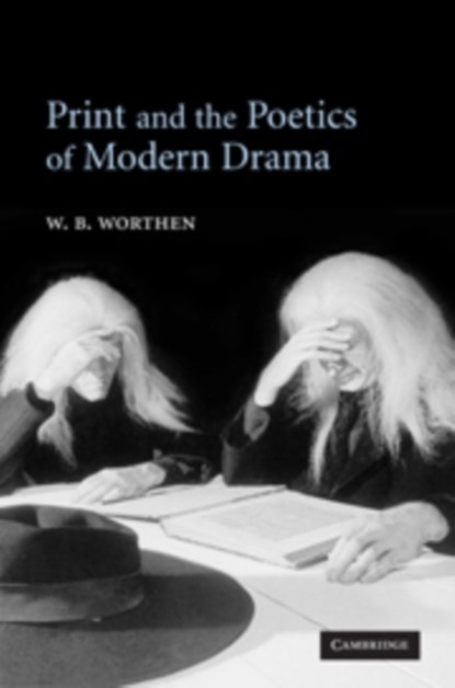 Print and the Poetics of Modern Drama, W. B. (UNIVERSITY OF CALIFORNIA,  Berkeley) Worthen - Paperback - 9780521602693