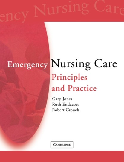Emergency Nursing Care, Gary Jones ; Ruth Endacott ; Robert Crouch - Paperback - 9780521702546