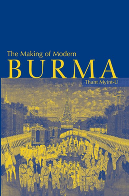 The Making of Modern Burma, THANT (UN OFFICE FOR COORDINATION OF HUMANITARIAN ASSISTANCE,  New York) Myint-U - Gebonden - 9780521780216