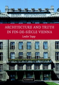 Architecture and Truth in Fin-de-Siecle Vienna | Leslie (university of London) Topp | 