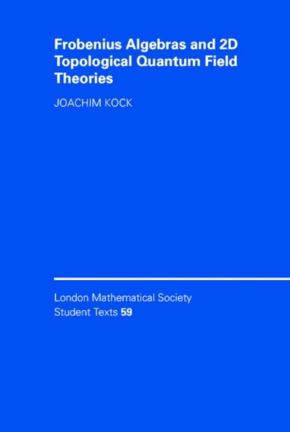 Frobenius Algebras and 2-D Topological Quantum Field Theories, JOACHIM (UNIVERSITE DE NICE,  Sophia Antipolis) Kock - Gebonden - 9780521832670