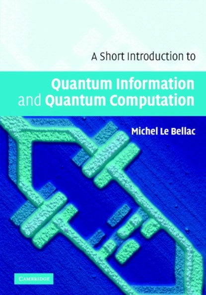 A Short Introduction to Quantum Information and Quantum Computation, MICHEL (UNIVERSITE DE NICE,  Sophia Antipolis) Le Bellac - Gebonden - 9780521860567