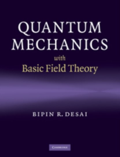 Quantum Mechanics with Basic Field Theory, BIPIN R. (UNIVERSITY OF CALIFORNIA,  Riverside) Desai - Gebonden - 9780521877602