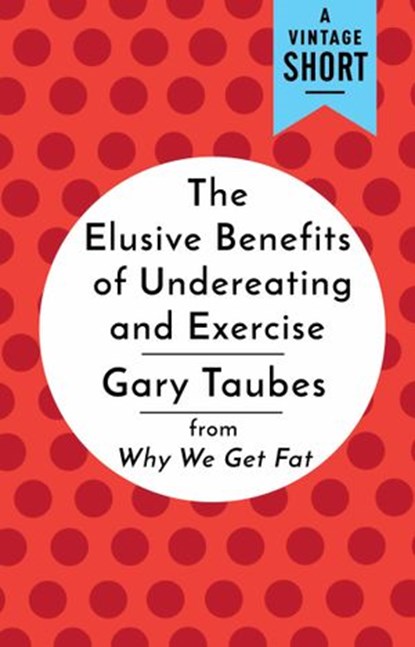 The Elusive Benefits of Undereating and Exercise, Gary Taubes - Ebook - 9780525435013
