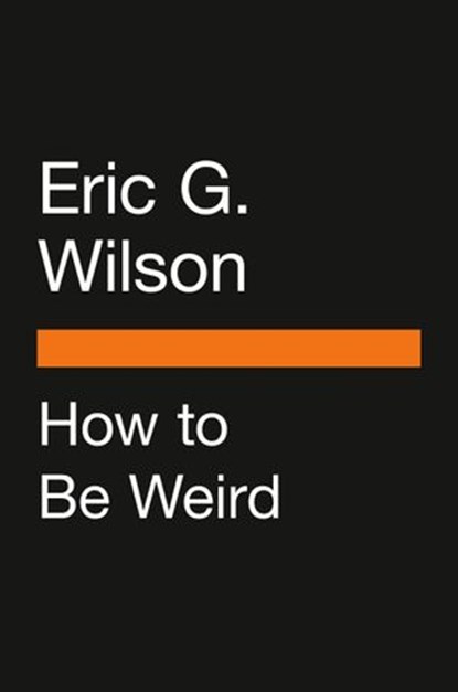 How to Be Weird, Eric G. Wilson - Ebook - 9780525508076