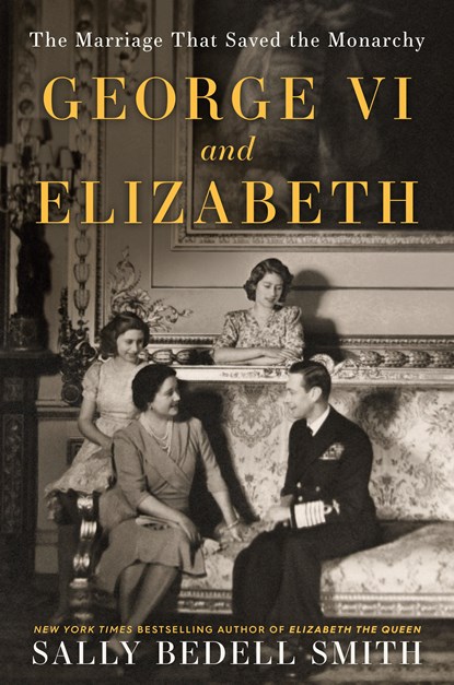 George VI and Elizabeth: The Marriage That Saved the Monarchy, Sally Bedell Smith - Paperback - 9780525511649