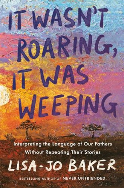 It Wasn't Roaring, It Was Weeping: Interpreting the Language of Our Fathers Without Repeating Their Stories, Lisa-Jo Baker - Gebonden - 9780525652861