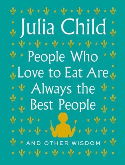 People Who Love to Eat Are Always the Best People, Julia Child - Gebonden - 9780525658795