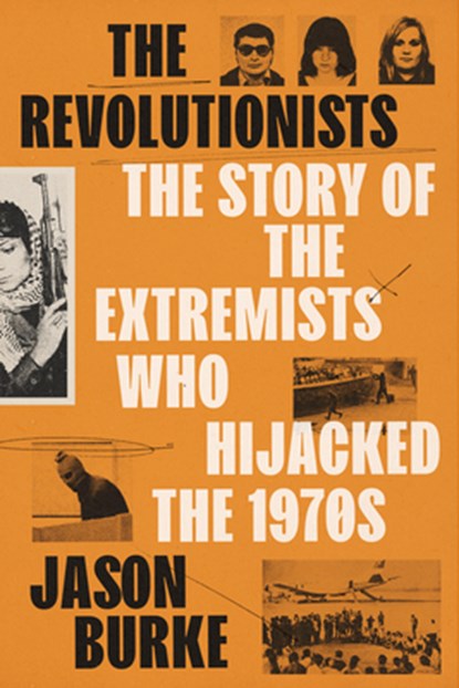 The Revolutionists: The Story of the Extremists Who Hijacked the 1970s, Jason Burke - Gebonden - 9780525659433