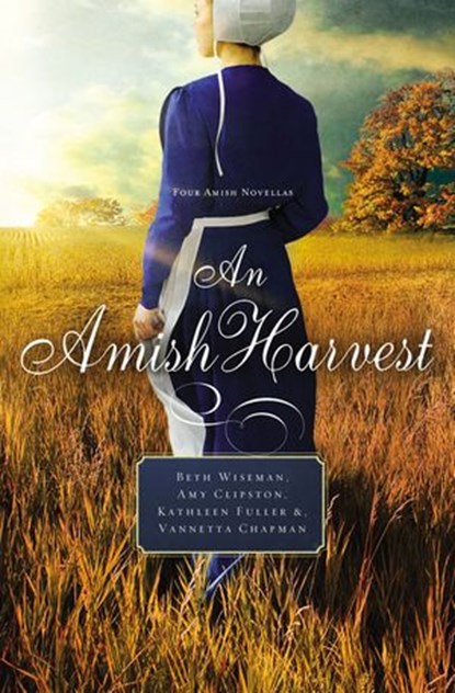 An Amish Harvest, Beth Wiseman ; Amy Clipston ; Kathleen Fuller ; Vannetta Chapman - Ebook - 9780529119766