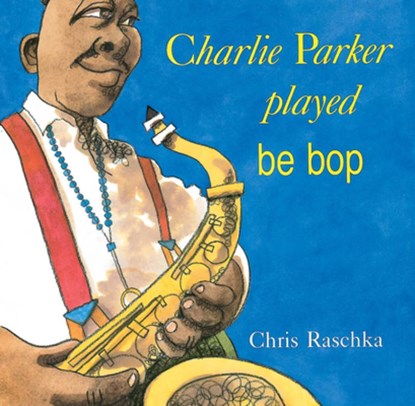 CHARLIE PARKER PLAYED BE BOP, Chris Raschka - Paperback - 9780531070956