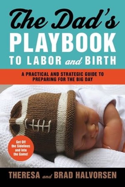 The Dad's Playbook to Labor and Birth, Theresa Halvorsen ; Brad Halvorsen - Ebook - 9780544067738